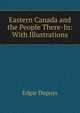 Eastern Canada and the People There-In: With Illustrations, Edgar Dupuys 