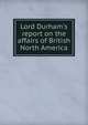 Lord Durham's report on the affairs of British North America, 