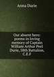 Our absent hero: poems in loving memory of Captain William Arthur Peel Durie, 58th Battalion, C.E.F., Anna Durie 