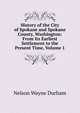 History of the City of Spokane and Spokane County, Washington: From Its Earliest Settlement to the Present Time, Volume 1, Nelson Wayne Durham 