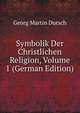 Symbolik Der Christlichen Religion, Volume 1 (German Edition), Georg Martin Dursch 