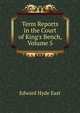 Term Reports in the Court of King's Bench, Volume 5, Edward Hyde East 
