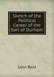 Sketch of the Political Career of the Earl of Durham, John Reid 