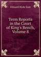 Term Reports in the Court of King's Bench, Volume 8, Edward Hyde East 