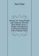 Botany for Young People and Common Schools: How Plants Grow, a Simple Introduction to Structural Botany. with a Popular Flora ., Asa Gray 