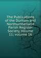 The Publications of the Durham and Northumberland Parish Register Society, Volume 11; volume 16, 