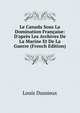Le Canada Sous La Domination Fran?aise: D'apr?s Les Archives De La Marine Et De La Guerre (French Edition), Louis Dussieux 