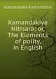 Kamandakiya Nitisara; or, The Elements of polity, in English, Kamandaka Kamandaka 