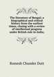 The literature of Bengal; a biographical and critical history from the earliest times, closing with a review of intellectual progress under British rule in India;, Dutt, Romesh Chunder, 1848-1909 