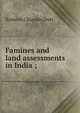Famines and land assessments in India ;, Dutt, Romesh Chunder, 1848-1909 