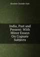 India, Past and Present: With Minor Essays On Cognate Subjects, Shoshee Chunder Dutt 