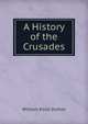 A History of the Crusades, William Elliot Dutton 