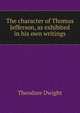 The character of Thomas Jefferson, as exhibited in his own writings, Theodore Dwight 