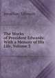 The Works of President Edwards: With a Memoir of His Life, Volume 3, Edwards, Jonathan 