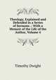 Theology, Explained and Defended in a Series of Sermons .: With a Memoir of the Life of the Author, Volume 4, Dwight Timothy 