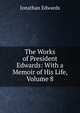 The Works of President Edwards: With a Memoir of His Life, Volume 8, Edwards, Jonathan 