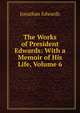 The Works of President Edwards: With a Memoir of His Life, Volume 6, Edwards, Jonathan 