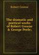 The dramatic and poetical works of Robert Greene & George Peele;, Роберт Грин 