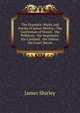 The Dramatic Works and Poems of James Shirley,: The Gentleman of Venice. the Politican. the Imposture. the Cardinal. the Sisters. the Court Secret, James Shirley 