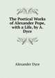 The Poetical Works of Alexander Pope, with a Life, by A. Dyce, Dyce, Alexander, 1798-1869 