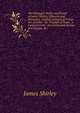 The Dramatic Works and Poems of James Shirley,: Honoria and Mammon. Chabot, Admiral of France. the Acardia. the Triumph of Peace. a Contention for . the Contention of Ajax and Ulysses, &c, James Shirley 