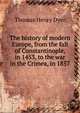 The history of modern Europe, from the fall of Constantinople, in 1453, to the war in the Crimea, in 1857, Dyer, Thomas Henry 