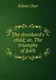 The drunkard's child; or, The triumphs of faith, Sidney Dyer 