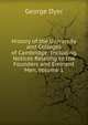 History of the University and Colleges of Cambridge: Including Notices Relating to the Founders and Eminent Men, Volume 1, George Dyer 