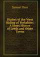 Dialect of the West Riding of Yorkshire: A Short History of Leeds and Other Towns, Samuel Dyer 