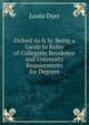 Oxford As It Is: Being a Guide to Rules of Collegiate Residence and University Requirements for Degrees, Louis Dyer 