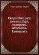 Crops that pay: pecans, figs, mangoes, avocados, kumquats, Henry Arthur Dygert 