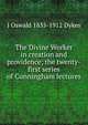 The Divine Worker in creation and providence; the twenty-first series of Cunningham lectures, J Oswald 1835-1912 Dykes 