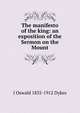 The manifesto of the king: an exposition of the Sermon on the Mount, J Oswald 1835-1912 Dykes 