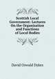Scottish Local Government: Lectures On the Organisation and Functions of Local Bodies, David Oswald Dykes 