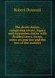 The death duties: comprising estate, legacy and succession duties with decided cases, forms, notes on practice and the text of the statutes, Robert Dymond 