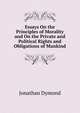 Essays On the Principles of Morality and On the Private and Political Rights and Obligations of Mankind, Jonathan Dymond 