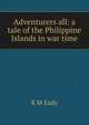Adventurers all: a tale of the Philippine Islands in war time, K M Eady 