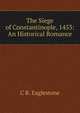 The Siege of Constantinople, 1453: An Historical Romance, C R. Eaglestone 