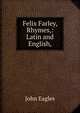Felix Farley, Rhymes,: Latin and English,, John Eagles 