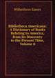 Bibliotheca Americana: A Dictionary of Books Relating to America, from Its Discovery to the Present Time, Volume 8, Eames Wilberforce 