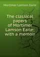 The classical papers of Mortimer Lamson Earle; with a memoir, Mortimer Lamson Earle 