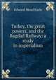 Turkey, the great powers, and the Bagdad Railway: a study in imperialism, Edward Mead Earle 