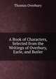 A Book of Characters, Selected from the Writings of Overbury, Earle, and Butler, Thomas Overbury 