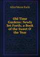 Old Time Gardens: Newly Set Forth; a Book of the Sweet O' the Year, Earle Alice Morse 
