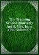 The Training School Quarterly April, May, June 1920 Volume 7, 
