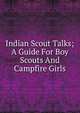 Indian Scout Talks; A Guide For Boy Scouts And Campfire Girls, 