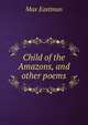 Child of the Amazons, and other poems, Max Eastman 