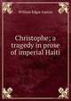 Christophe; a tragedy in prose of imperial Haiti, William Edgar Easton 