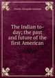 The Indian to-day; the past and future of the first American, Charles Alexander Eastman 