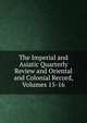 The Imperial and Asiatic Quarterly Review and Oriental and Colonial Record, Volumes 15-16, 